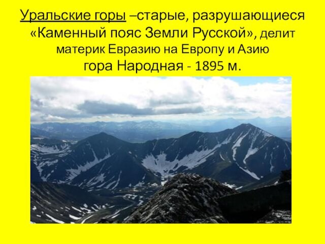 Уральские горы –старые, разрушающиеся «Каменный пояс Земли Русской», делит материк Евразию на Европу