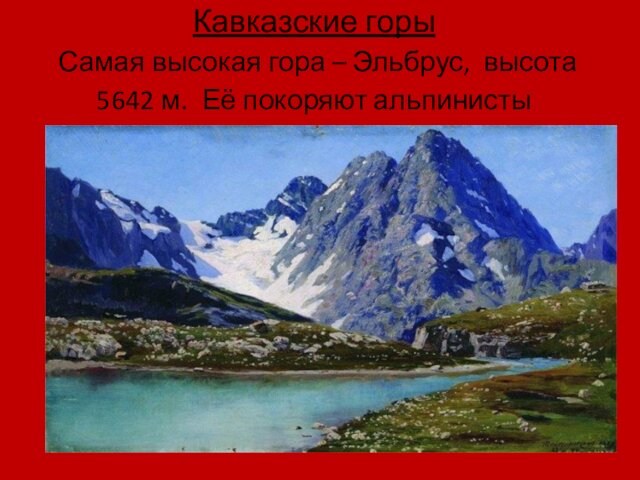Кавказские горы  Самая высокая гора – Эльбрус, высота 5642 м. Её покоряют альпинисты