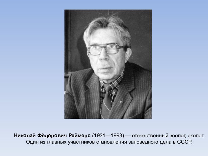 Николай Фёдорович Реймерс (1931—1993) — отечественный зоолог, эколог. Один из главных участников становления заповедного дела
