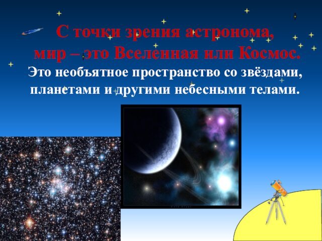 С точки зрения астронома,  мир – это Вселенная или Космос.