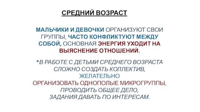 СРЕДНИЙ ВОЗРАСТМАЛЬЧИКИ И ДЕВОЧКИ ОРГАНИЗУЮТ СВОИ ГРУППЫ, ЧАСТО КОНФЛИКТУЮТ МЕЖДУ СОБОЙ, ОСНОВНАЯ ЭНЕРГИЯ УХОДИТ НА