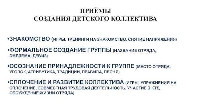 ПРИЁМЫ СОЗДАНИЯ ДЕТСКОГО КОЛЛЕКТИВАЗНАКОМСТВО (ИГРЫ, ТРЕНИНГИ НА ЗНАКОМСТВО, СНЯТИЕ НАПРЯЖЕНИЯ)ФОРМАЛЬНОЕ СОЗДАНИЕ ГРУППЫ (НАЗВАНИЕ ОТРЯДА, ЭМБЛЕМА,