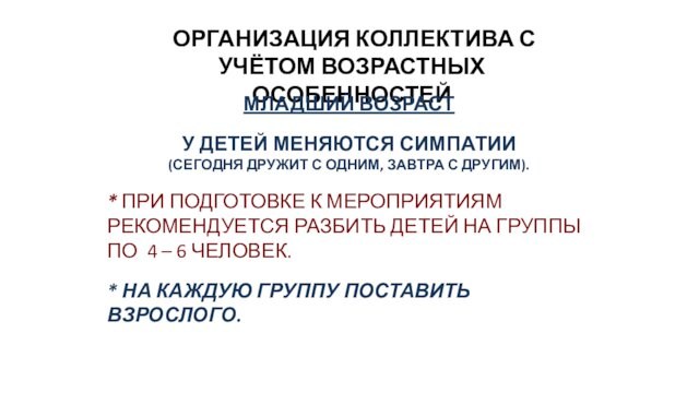 ОРГАНИЗАЦИЯ КОЛЛЕКТИВА С УЧЁТОМ ВОЗРАСТНЫХ ОСОБЕННОСТЕЙМЛАДШИЙ ВОЗРАСТУ ДЕТЕЙ МЕНЯЮТСЯ СИМПАТИИ (СЕГОДНЯ ДРУЖИТ С ОДНИМ,