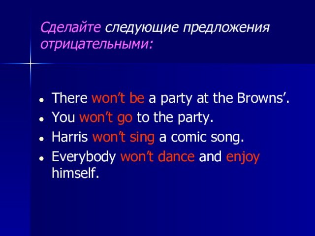 Сделайте следующие предложения отрицательными:There won’t be a party at the Browns’. You