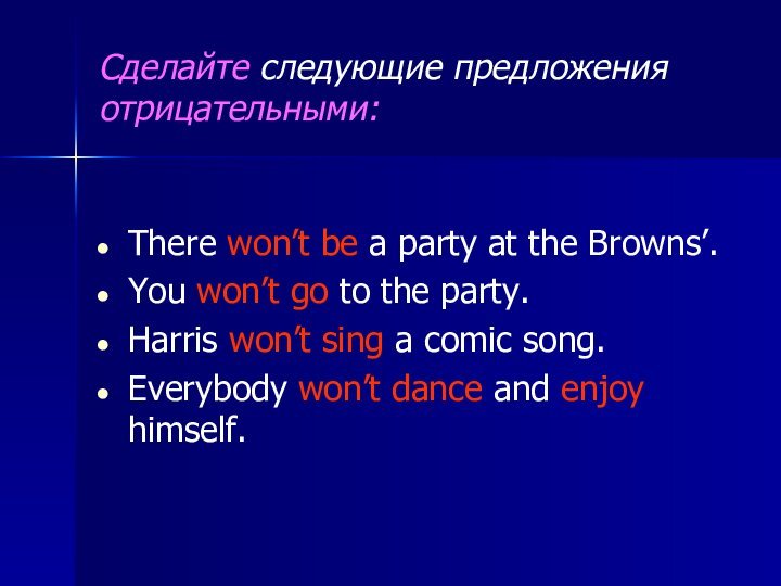 Сделайте следующие предложения отрицательными:  There won’t be a party at the Browns’.  You