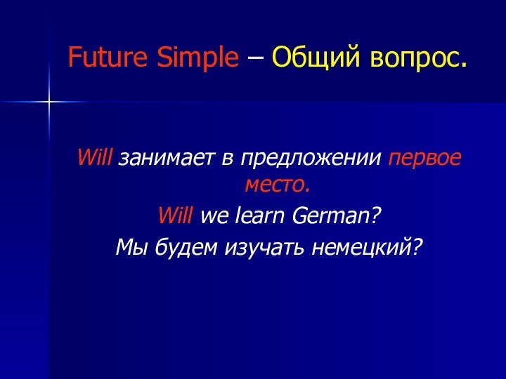 Future Simple – Общий вопрос.Will занимает в предложении первое место. Will we learn German? Мы