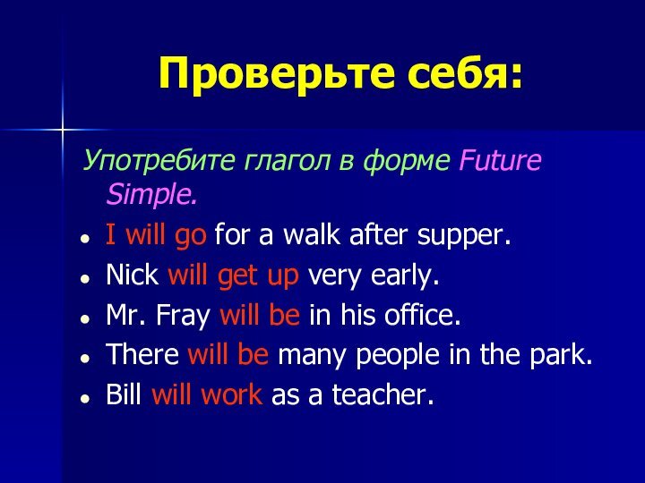 Проверьте себя:Употребите глагол в форме Future Simple. I will go for a walk after supper.