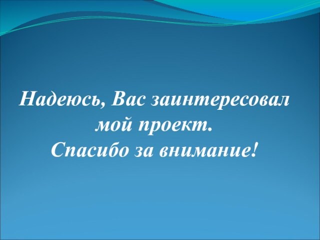 Надеюсь, Вас заинтересовал мой проект.
 Спасибо за внимание!