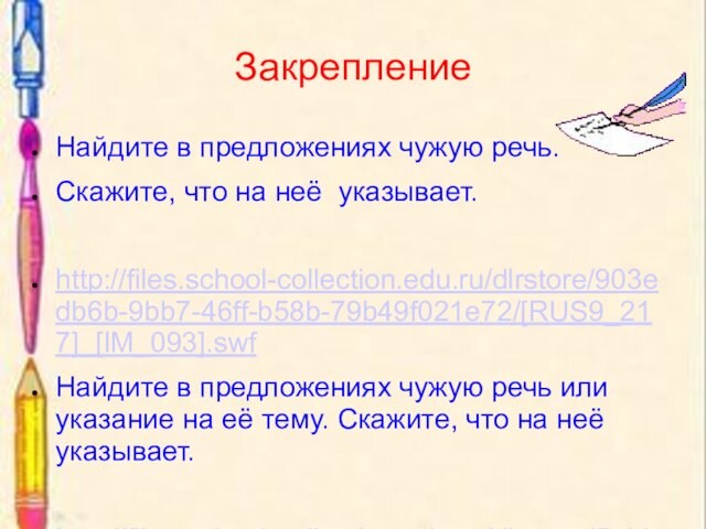 ЗакреплениеНайдите в предложениях чужую речь. Скажите, что на неё указывает. http://files.school-collection.edu.ru/dlrstore/903edb6b-9bb7-46ff-b58b-79b49f021e72/[RUS9_217]_[IM_093].swfНайдите в предложениях чужую речь