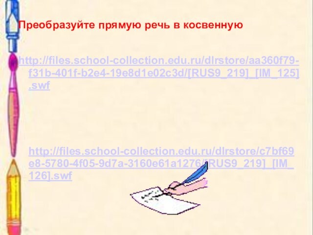 Преобразуйте прямую речь в косвенную  http://files.school-collection.edu.ru/dlrstore/aa360f79-f31b-401f-b2e4-19e8d1e02c3d/[RUS9_219]_[IM_125].swf    http://files.school-collection.edu.ru/dlrstore/c7bf69e8-5780-4f05-9d7a-3160e61a1276/[RUS9_219]_[IM_126].swf