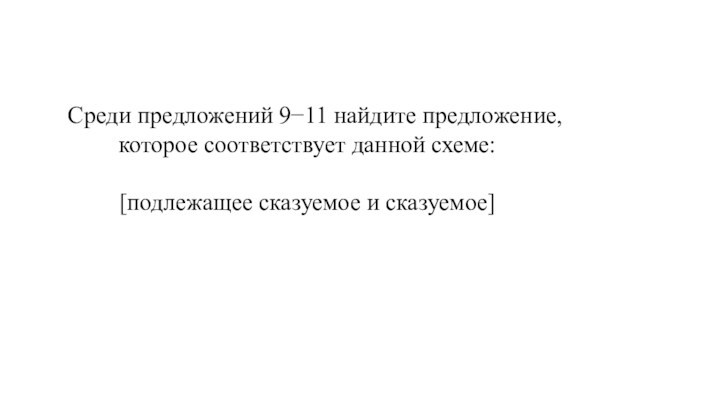 Среди предложений 9−11 найдите предложение, которое соответствует данной схеме: [подлежащее сказуемое и сказуемое]