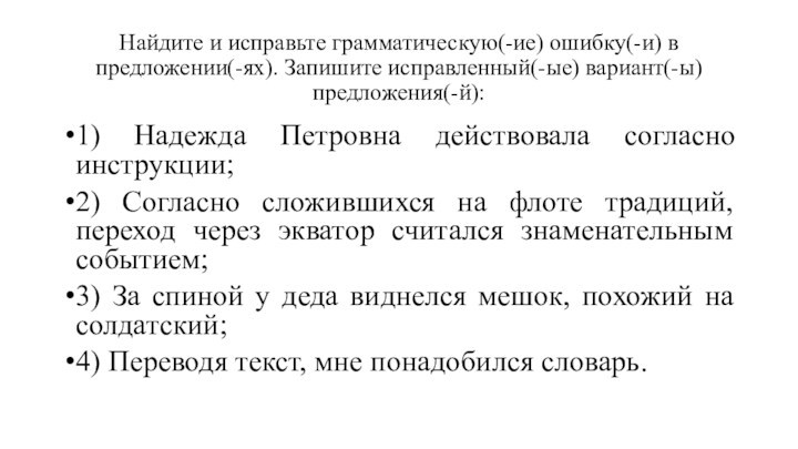 Найдите и исправьте грамматическую(-ие) ошибку(-и) в предложении(-ях). Запишите исправленный(-ые) вариант(-ы) предложения(-й):1) Надежда Петровна действовала согласно