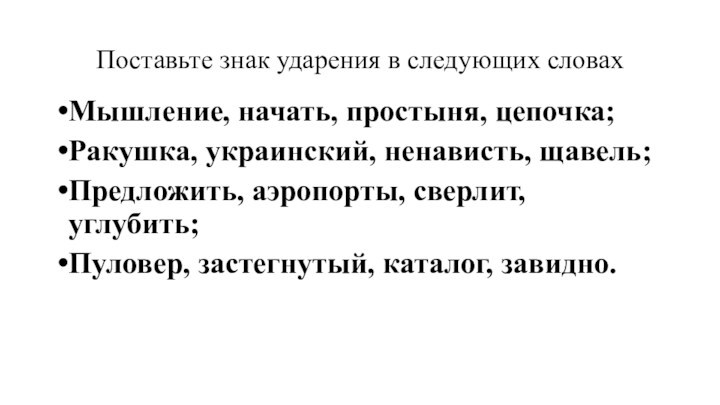 Поставьте знак ударения в следующих словахМышление, начать, простыня, цепочка;Ракушка, украинский, ненависть, щавель;Предложить, аэропорты, сверлит, углубить;Пуловер,