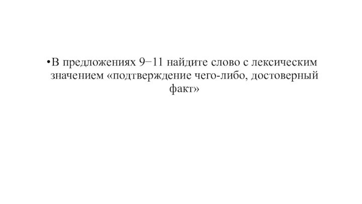 В предложениях 9−11 найдите слово с лексическим значением «подтверждение чего-либо, достоверный факт»