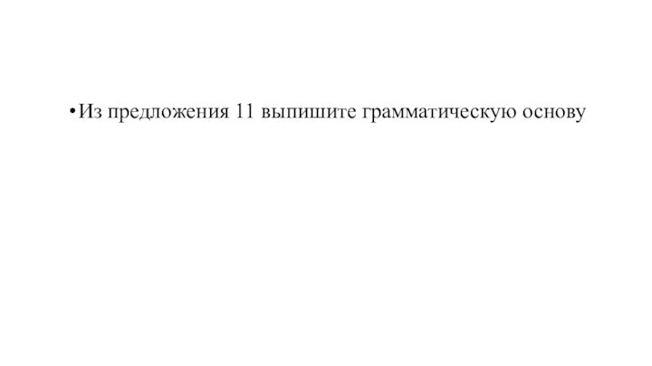 Из предложения 11 выпишите грамматическую основу