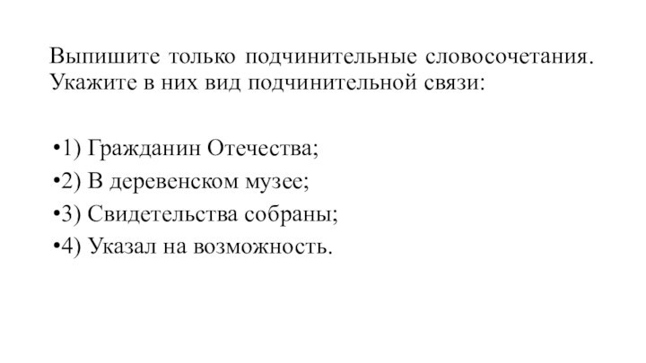 Выпишите только подчинительные словосочетания. Укажите в них вид подчинительной связи:1) Гражданин Отечества;2) В деревенском музее;3)