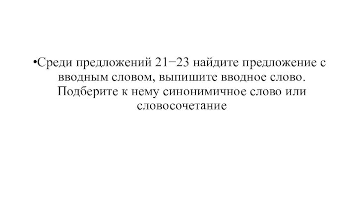 Среди предложений 21−23 найдите предложение с вводным словом, выпишите вводное слово. Подберите к нему синонимичное