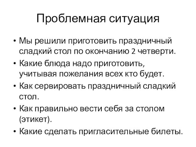 Проблемная ситуацияМы решили приготовить праздничный сладкий стол по окончанию 2 четверти.Какие блюда надо приготовить, учитывая