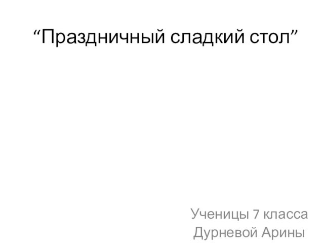 “Праздничный сладкий стол”Ученицы 7 класса Дурневой Арины