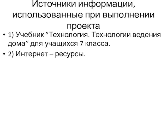 Источники информации, использованные при выполнении проекта1) Учебник ”Технология. Технологии ведения дома” для учащихся 7 класса.2)