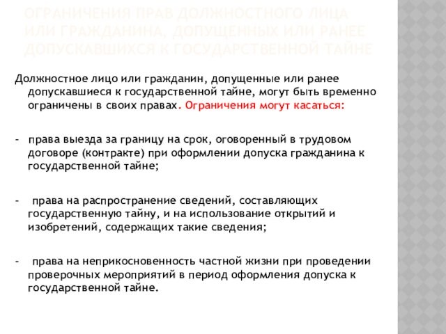 ОГРАНИЧЕНИЯ ПРАВ ДОЛЖНОСТНОГО ЛИЦА ИЛИ ГРАЖДАНИНА, ДОПУЩЕННЫХ ИЛИ РАНЕЕ ДОПУСКАВШИХСЯ К ГОСУДАРСТВЕННОЙ ТАЙНЕ 
 Должностное