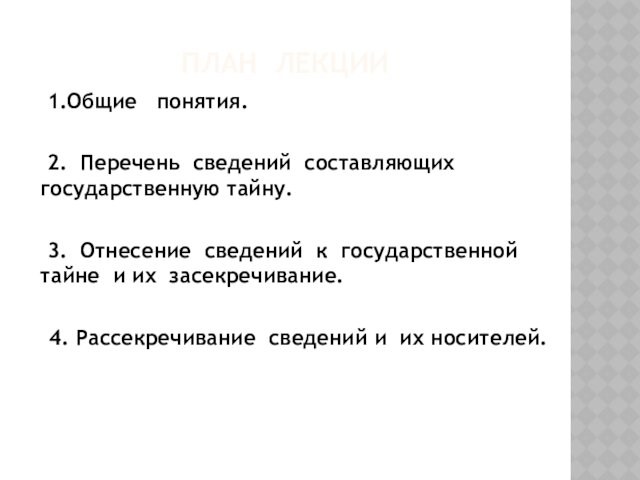 ПЛАН ЛЕКЦИИ 1.Общие понятия.  2. Перечень сведений составляющих государственную тайну. 3. Отнесение сведений к