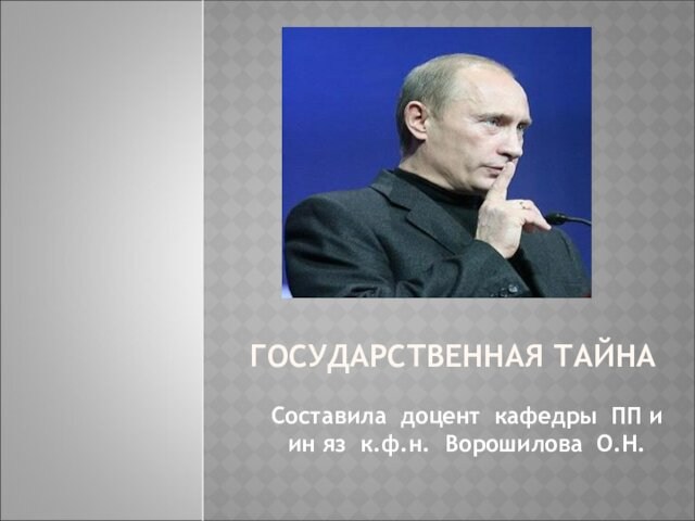 ГОСУДАРСТВЕННАЯ ТАЙНАСоставила доцент кафедры ПП и ин яз к.ф.н. Ворошилова О.Н.