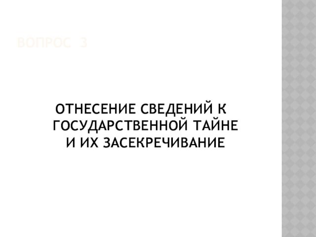 ВОПРОС 3ОТНЕСЕНИЕ СВЕДЕНИЙ К ГОСУДАРСТВЕННОЙ ТАЙНЕ 
 И ИХ ЗАСЕКРЕЧИВАНИЕ