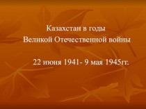 Казахстан в годы Великой Отечественной войны 22 июня 1941- 9 мая 1945 гг