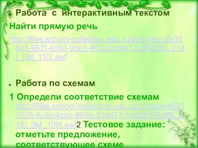 Работа с интерактивным текстомНайти прямую речь http://files.school-collection.edu.ru/dlrstore/c2e358c5-963f-4c6d-9ce3-4820cc64e12c/[RUS9_218]_[IM_110].swfРабота по схемам1 Определи соответствие схемам http://files.school-collection.edu.ru/dlrstore/45511028-8c9c-4cab-889e-3d8d77cbc0db/[RUS9_218]_[IM_109].swf2 Тестовое задание: