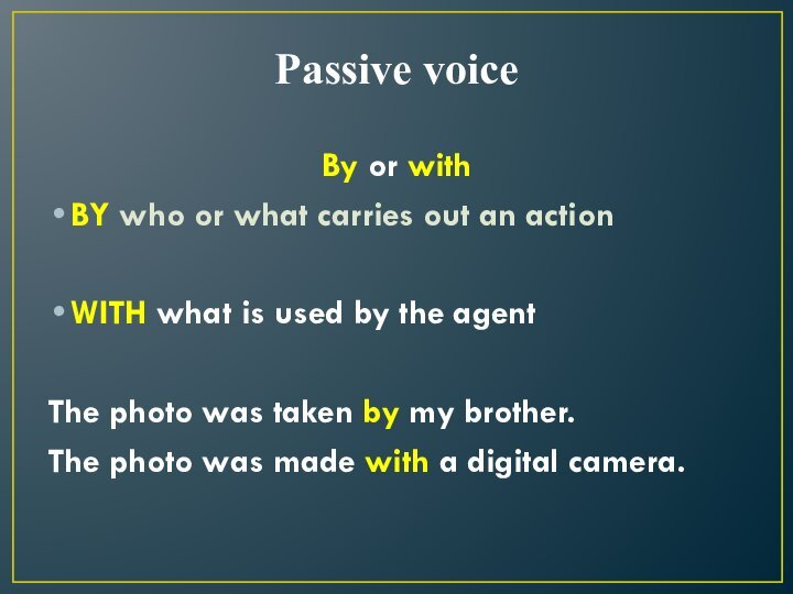 Passive voice By or with BY who or what carries out an action  WITH