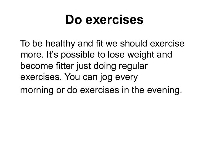 Do exercises To be healthy and fit we should exercise more. It’s possible to lose