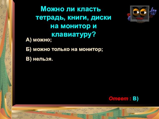 Можно ли класть тетрадь, книги, диски на монитор и клавиатуру?А) можно;Б) можно только на монитор;В)