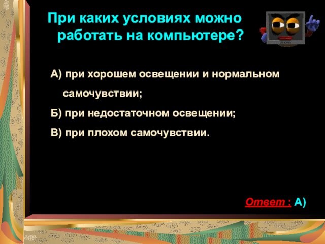 При каких условиях можно работать на компьютере?А) при хорошем освещении и нормальном самочувствии;Б) при недостаточном