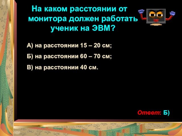 На каком расстоянии от монитора должен работать ученик на ЭВМ?А) на расстоянии 15 – 20