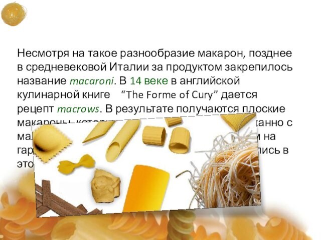 Несмотря на такое разнообразие макарон, позднее в средневековой Италии за продуктом закрепилось название macaroni. В
