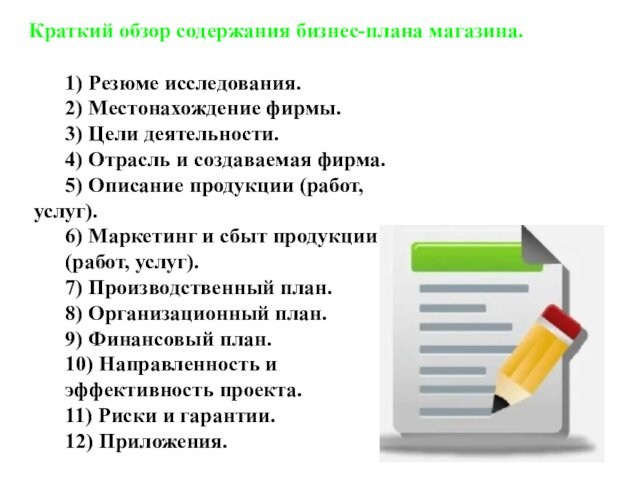 Краткий обзор содержания бизнес-плана магазина.1) Резюме исследования.2) Местонахождение фирмы.3) Цели деятельности.4) Отрасль и создаваемая фирма.5)