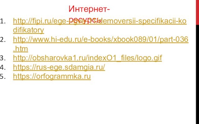 Интернет-ресурсыhttp://fipi.ru/ege-i-gve-11/demoversii-specifikacii-kodifikatory http://www.hi-edu.ru/e-books/xbook089/01/part-036.htmhttp://obsharovka1.ru/indexO1_files/logo.gif https://rus-ege.sdamgia.ru/https://orfogrammka.ru