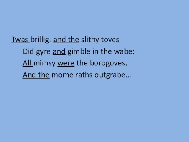 Twas brillig, and the slithy toves  Did gyre and gimble in the wabe;