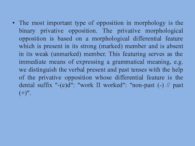 The most important type of opposition in morphology is the binary privative opposition. The privative