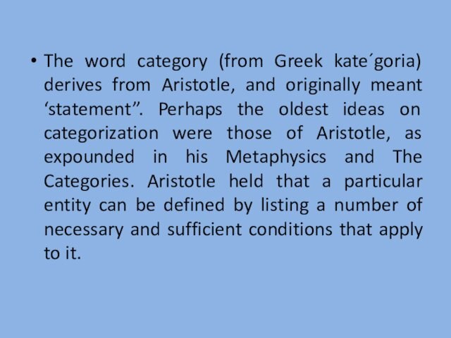 The word category (from Greek kate´goria) derives from Aristotle, and originally meant ‘statement”. Perhaps the