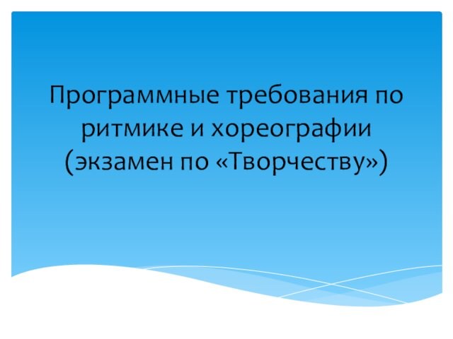 Программные требования по ритмике и хореографии 
 (экзамен по «Творчеству»)