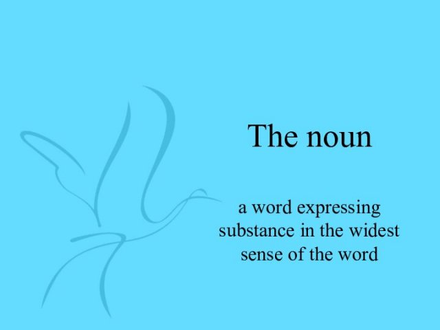 The nouna word expressing substance in the widest sense of the word