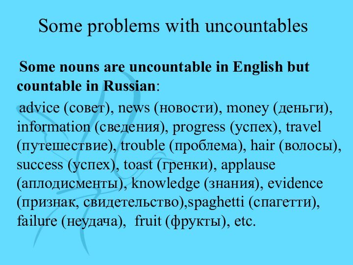Some problems with uncountables Some nouns are uncountable in English but countable in Russian: