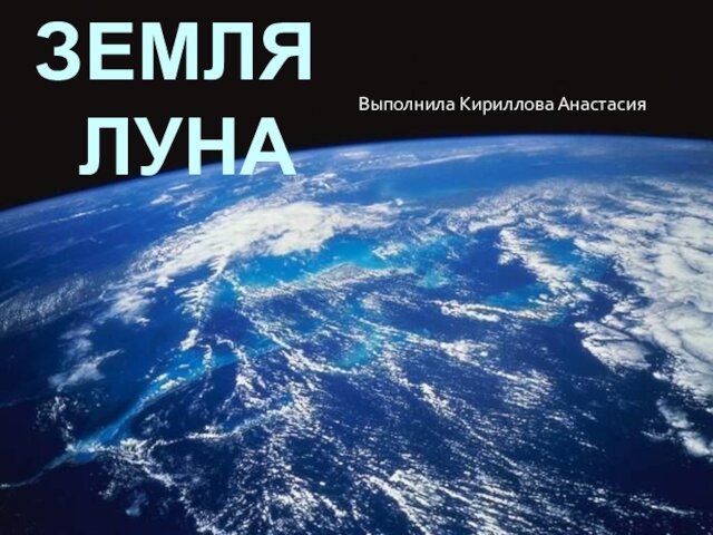 Земля  Луна Выполнила Кириллова Анастасия