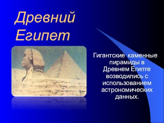 Древний ЕгипетГигантские каменные пирамиды в Древнем Египте возводились с использованием астрономических данных.