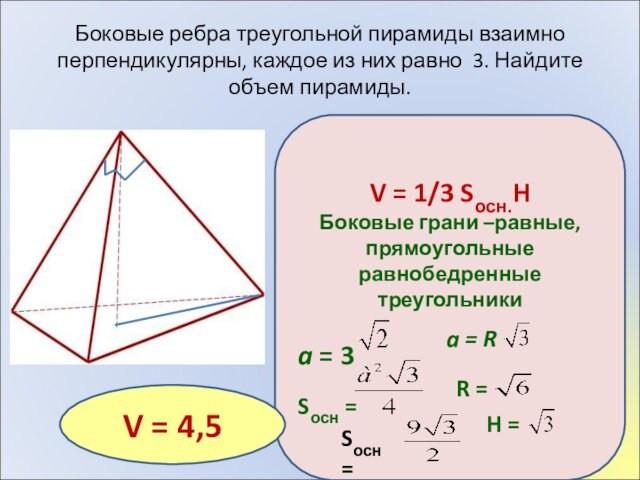 Боковые ребра треугольной пирамиды взаимно перпендикулярны, каждое из них равно 3. Найдите объем пирамиды.V =