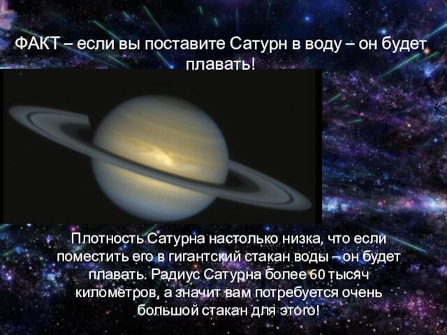 Сатурна настолько низка, что если поместить его в гигантский стакан воды – он будет плавать.