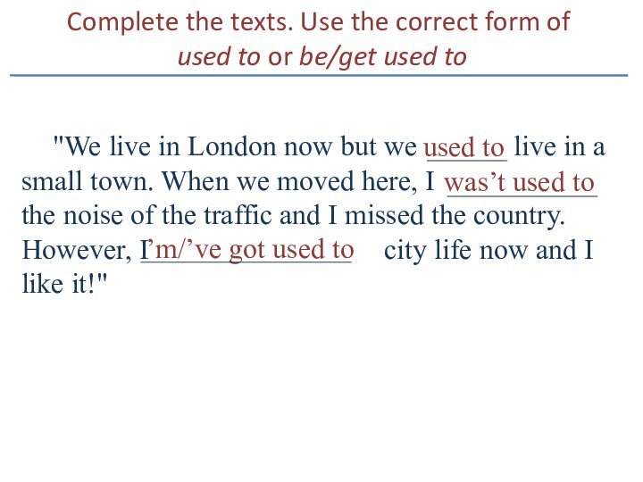 Complete the texts. Use the correct form of  used to or be/get used to