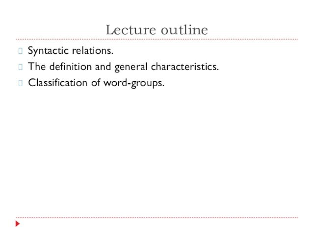 Lecture outlineSyntactic relations.The definition and general characteristics.Classification of word-groups.